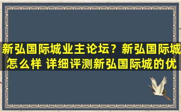 新弘国际城业主论坛？新弘国际城怎么样 详细评测新弘国际城的优缺点